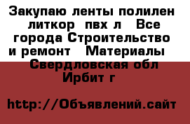 Закупаю ленты полилен, литкор, пвх-л - Все города Строительство и ремонт » Материалы   . Свердловская обл.,Ирбит г.